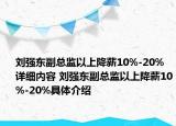 刘强东副总监以上降薪10%-20%详细内容 刘强东副总监以上降薪10%-20%具体介绍