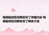 梅西输球后刘畊宏哭了详细内容 梅西输球后刘畊宏哭了具体介绍
