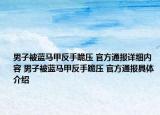 男子被蓝马甲反手跪压 官方通报详细内容 男子被蓝马甲反手跪压 官方通报具体介绍