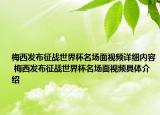 梅西发布征战世界杯名场面视频详细内容 梅西发布征战世界杯名场面视频具体介绍