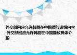 外交部回应允许韩剧在中国播放详细内容 外交部回应允许韩剧在中国播放具体介绍