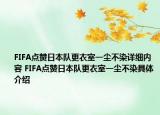 FIFA点赞日本队更衣室一尘不染详细内容 FIFA点赞日本队更衣室一尘不染具体介绍