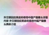 外交部回应英政府停用中国产摄像头详细内容 外交部回应英政府停用中国产摄像头具体介绍