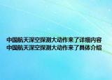 中国航天深空探测大动作来了详细内容 中国航天深空探测大动作来了具体介绍