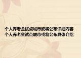 个人养老金试点城市或将公布详细内容 个人养老金试点城市或将公布具体介绍