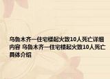 乌鲁木齐一住宅楼起火致10人死亡详细内容 乌鲁木齐一住宅楼起火致10人死亡具体介绍