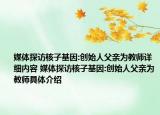 媒体探访核子基因:创始人父亲为教师详细内容 媒体探访核子基因:创始人父亲为教师具体介绍