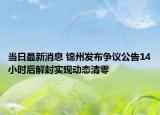 当日最新消息 锦州发布争议公告14小时后解封实现动态清零