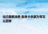 当日最新消息 医保卡余额为零怎么回事