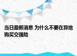 当日最新消息 为什么不要在异地购买交强险