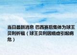 当日最新消息 巴西赛后集体为球王贝利祈福（球王贝利因癌症引起病危）