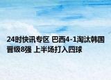 24时快讯专区 巴西4-1淘汰韩国晋级8强 上半场打入四球