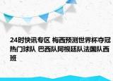 24时快讯专区 梅西预测世界杯夺冠热门球队 巴西队阿根廷队法国队西班