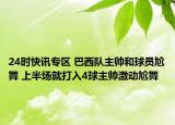 24时快讯专区 巴西队主帅和球员尬舞 上半场就打入4球主帅激动尬舞