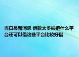 当日最新消息 借款太多被拒什么平台还可以借这些平台比较好借