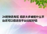 24时快讯专区 借款太多被拒什么平台还可以借这些平台比较好借