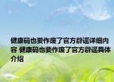 健康码也要作废了官方辟谣详细内容 健康码也要作废了官方辟谣具体介绍
