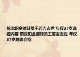 前沈阳金德球员王若吉去世 年仅37岁详细内容 前沈阳金德球员王若吉去世 年仅37岁具体介绍