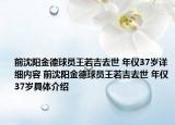 前沈阳金德球员王若吉去世 年仅37岁详细内容 前沈阳金德球员王若吉去世 年仅37岁具体介绍