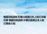 韩国司机因听不懂日语遭日本人殴打详细内容 韩国司机因听不懂日语遭日本人殴打具体介绍