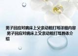 男子回应对病床上父亲动粗打骂详细内容 男子回应对病床上父亲动粗打骂具体介绍
