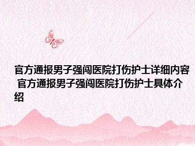 官方通报男子强闯医院打伤护士详细内容 官方通报男子强闯医院打伤护士具体介绍