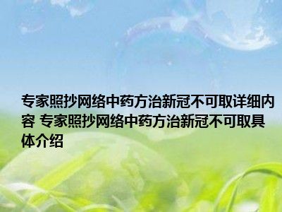 专家照抄网络中药方治新冠不可取详细内容 专家照抄网络中药方治新冠不可取具体介绍