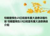 特朗普预告15日将宣布重大消息详细内容 特朗普预告15日将宣布重大消息具体介绍