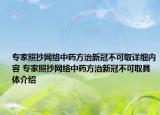 专家照抄网络中药方治新冠不可取详细内容 专家照抄网络中药方治新冠不可取具体介绍