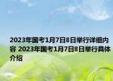 2023年国考1月7日8日举行详细内容 2023年国考1月7日8日举行具体介绍