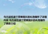 乌方送给波兰警察局长的礼物爆炸了详细内容 乌方送给波兰警察局长的礼物爆炸了具体介绍