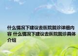 什么情况下建议去医院就诊详细内容 什么情况下建议去医院就诊具体介绍