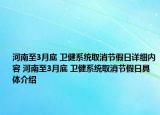 河南至3月底 卫健系统取消节假日详细内容 河南至3月底 卫健系统取消节假日具体介绍