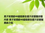 男子发烧超40度脸部全是汗还冒烟详细内容 男子发烧超40度脸部全是汗还冒烟具体介绍