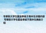 专家称大学生就业率低于高中生详细内容 专家称大学生就业率低于高中生具体介绍