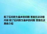 阳了后问医生最多的问题 答案在这详细内容 阳了后问医生最多的问题 答案在这具体介绍