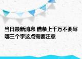 当日最新消息 借条上千万不要写哪三个字这点需要注意