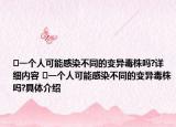 ​一个人可能感染不同的变异毒株吗?详细内容 ​一个人可能感染不同的变异毒株吗?具体介绍