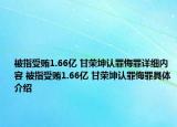 被指受贿1.66亿 甘荣坤认罪悔罪详细内容 被指受贿1.66亿 甘荣坤认罪悔罪具体介绍