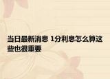 当日最新消息 1分利息怎么算这些也很重要