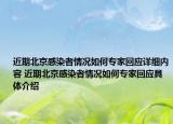 近期北京感染者情况如何专家回应详细内容 近期北京感染者情况如何专家回应具体介绍
