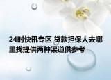 24时快讯专区 贷款担保人去哪里找提供两种渠道供参考