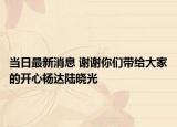 当日最新消息 谢谢你们带给大家的开心杨达陆晓光