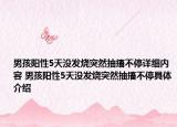 男孩阳性5天没发烧突然抽搐不停详细内容 男孩阳性5天没发烧突然抽搐不停具体介绍
