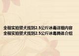 全程实拍警犬找到2.5公斤冰毒详细内容 全程实拍警犬找到2.5公斤冰毒具体介绍
