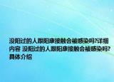 没阳过的人跟阳康接触会被感染吗?详细内容 没阳过的人跟阳康接触会被感染吗?具体介绍