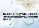 感染新冠会变白肺?医生:有年轻病例详细内容 感染新冠会变白肺?医生:有年轻病例具体介绍