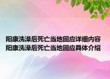 阳康洗澡后死亡当地回应详细内容 阳康洗澡后死亡当地回应具体介绍
