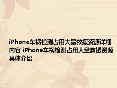 iPhone车祸检测占用大量救援资源详细内容 iPhone车祸检测占用大量救援资源具体介绍