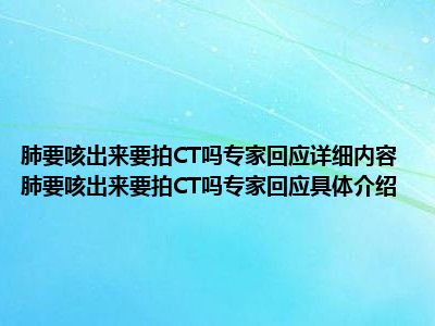 肺要咳出来要拍CT吗专家回应详细内容 肺要咳出来要拍CT吗专家回应具体介绍